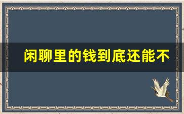 闲聊里的钱到底还能不能提最新消息