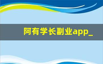 阿有学长副业app_阿正学长副业是真的吗