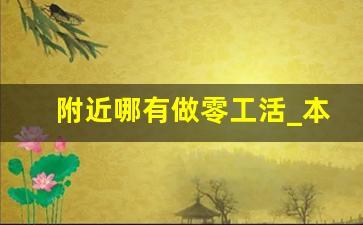 附近哪有做零工活_本厂有大量手工活外发