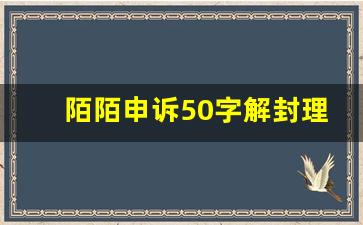 陌陌申诉50字解封理由怎么写好_陌陌怎么申诉恢复正常