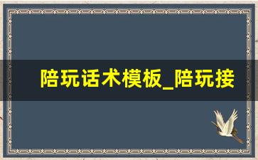 陪玩话术模板_陪玩接单顺口溜