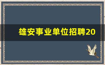 雄安事业单位招聘2023