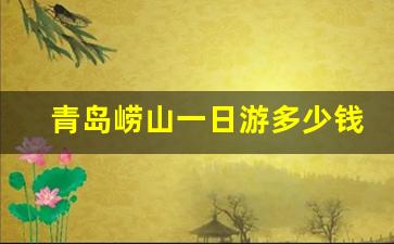 青岛崂山一日游多少钱一个人