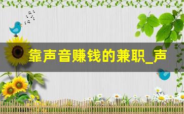 靠声音赚钱的兼职_声音变现在哪接单呢