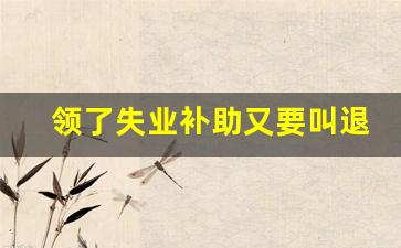 领了失业补助又要叫退回去_骗取失业金多少追究刑事责任