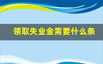 领取失业金需要什么条件_2023失业金多少钱一个月呢