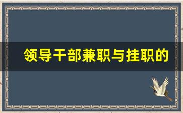 领导干部兼职与挂职的区别_任职和兼职的区别