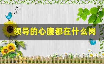 领导的心腹都在什么岗位_怎么知道谁是领导心腹