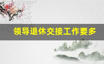 领导退休交接工作要多久_陕西省离任交接规定最新