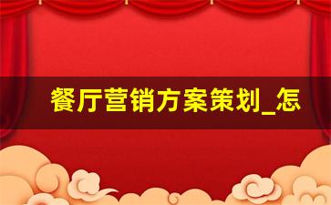 餐厅营销方案策划_怎样把餐饮店人气做起来