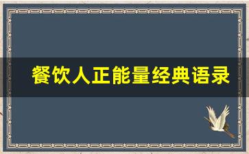 餐饮人正能量经典语录_餐饮员工分享正能量