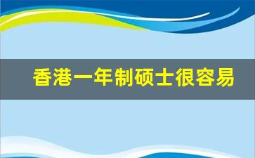 香港一年制硕士很容易申请吗_在职研究生含金量高吗