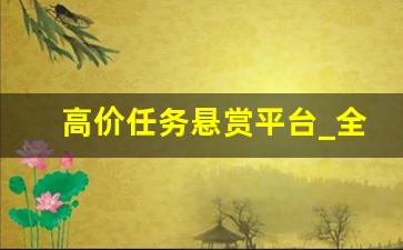 高价任务悬赏平台_全国最大的悬赏网