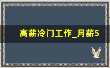 高薪冷门工作_月薪50万的冷门工作