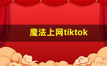 魔法上网tiktok免费_tiktok日本版破解国内可用