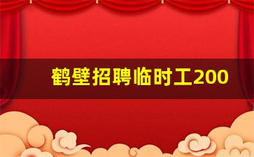 鹤壁招聘临时工200元一天_鹤壁零工市场