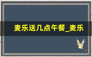 麦乐送几点午餐_麦乐送几点可以买午餐