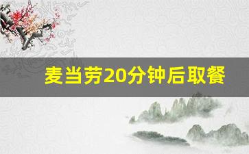 麦当劳20分钟后取餐_麦当劳取餐相关问题