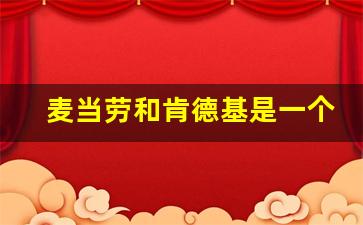 麦当劳和肯德基是一个公司吗_麦当劳是百胜旗下的吗