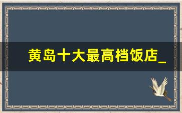 黄岛十大最高档饭店_黄岛好吃的饭店排行榜2020